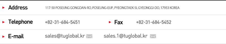 Address:117-50 POSEUNG GONGDAN-RO, POSEUNG-EUP, PYEONGTAEK-SI, GYEONGGI-DO, 17953 KOREA, Telephone:031-684-5451, FAX:031-684-5452, e-mail:sales@tuglobal.kr sales.1@tuglobal.kr;